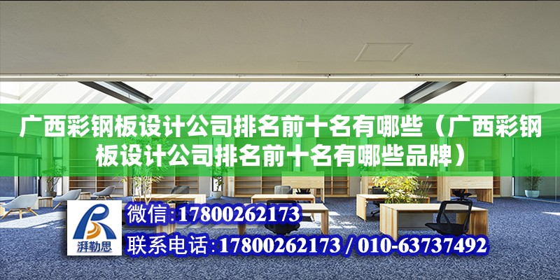 廣西彩鋼板設計公司排名前十名有哪些（廣西彩鋼板設計公司排名前十名有哪些品牌）