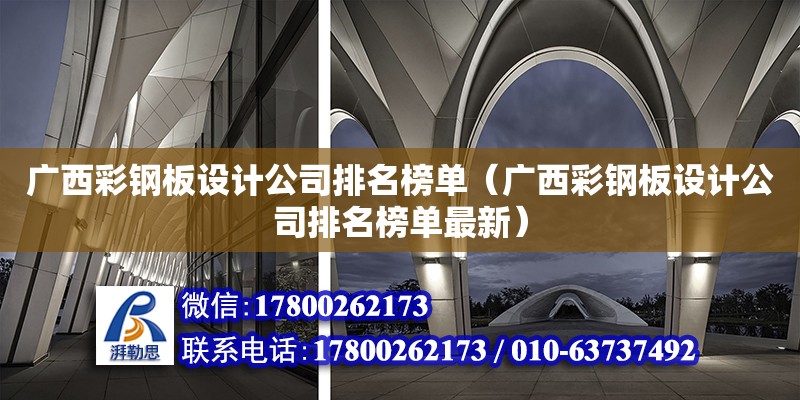 廣西彩鋼板設計公司排名榜單（廣西彩鋼板設計公司排名榜單最新）