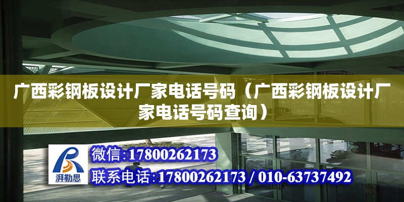 廣西彩鋼板設計廠家電話號碼（廣西彩鋼板設計廠家電話號碼查詢）