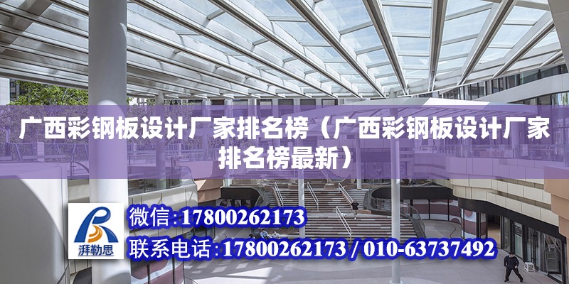 廣西彩鋼板設計廠家排名榜（廣西彩鋼板設計廠家排名榜最新）