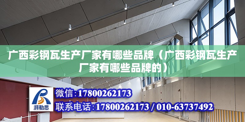 廣西彩鋼瓦生產廠家有哪些品牌（廣西彩鋼瓦生產廠家有哪些品牌的）