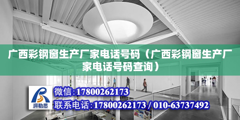 廣西彩鋼窗生產廠家**號碼（廣西彩鋼窗生產廠家**號碼查詢）