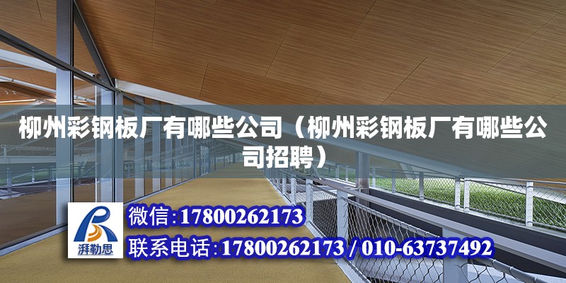 柳州彩鋼板廠有哪些公司（柳州彩鋼板廠有哪些公司招聘）