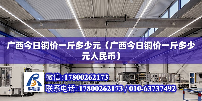 廣西今日銅價一斤多少元（廣西今日銅價一斤多少元人民幣）