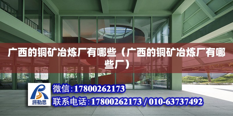 廣西的銅礦冶煉廠有哪些（廣西的銅礦冶煉廠有哪些廠） 鋼結(jié)構(gòu)網(wǎng)架設(shè)計(jì)