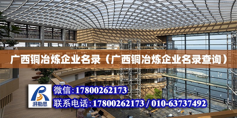 廣西銅冶煉企業名錄（廣西銅冶煉企業名錄查詢） 鋼結構網架設計