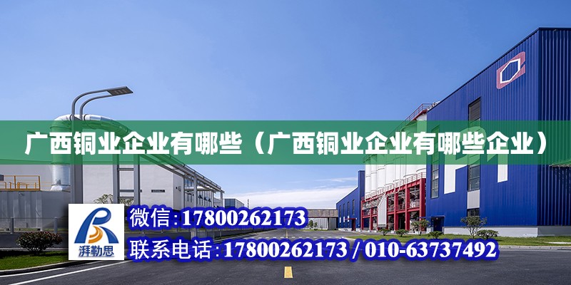 廣西銅業企業有哪些（廣西銅業企業有哪些企業） 鋼結構網架設計