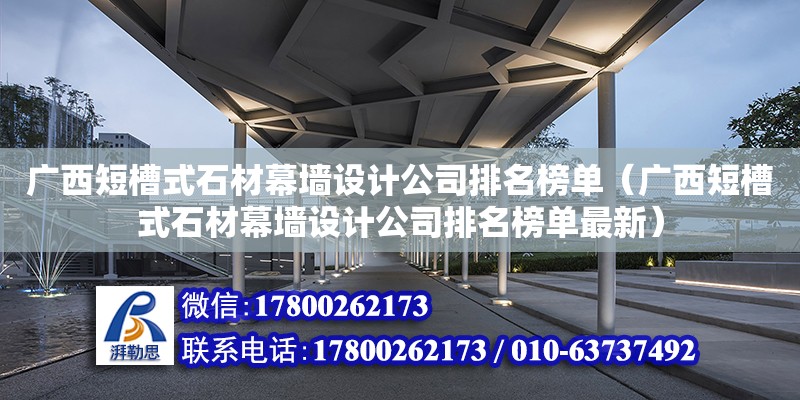 廣西短槽式石材幕墻設計公司排名榜單（廣西短槽式石材幕墻設計公司排名榜單最新） 鋼結構網架設計