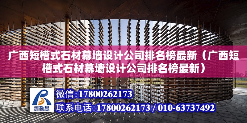 廣西短槽式石材幕墻設計公司排名榜最新（廣西短槽式石材幕墻設計公司排名榜最新）