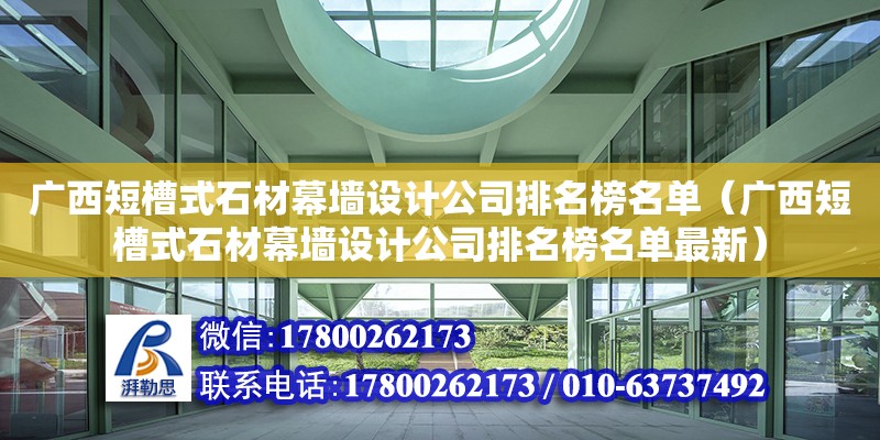 廣西短槽式石材幕墻設(shè)計(jì)公司排名榜名單（廣西短槽式石材幕墻設(shè)計(jì)公司排名榜名單最新）