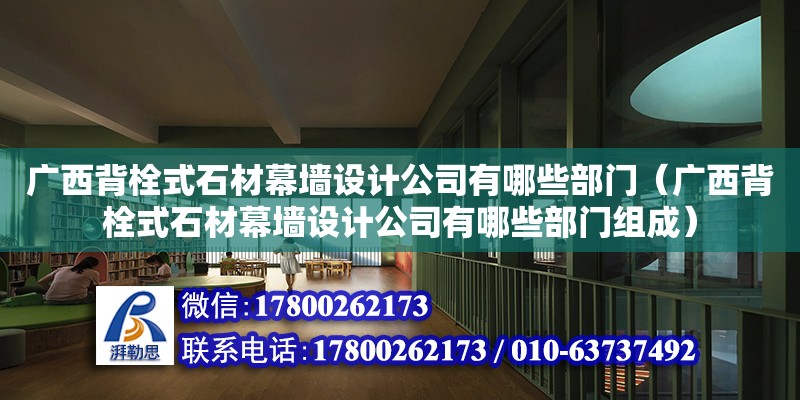 廣西背栓式石材幕墻設(shè)計公司有哪些部門（廣西背栓式石材幕墻設(shè)計公司有哪些部門組成）