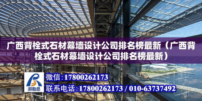 廣西背栓式石材幕墻設(shè)計公司排名榜最新（廣西背栓式石材幕墻設(shè)計公司排名榜最新）