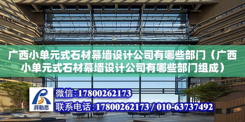 廣西小單元式石材幕墻設計公司有哪些部門（廣西小單元式石材幕墻設計公司有哪些部門組成）