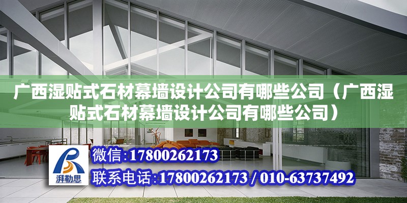 廣西濕貼式石材幕墻設(shè)計公司有哪些公司（廣西濕貼式石材幕墻設(shè)計公司有哪些公司）