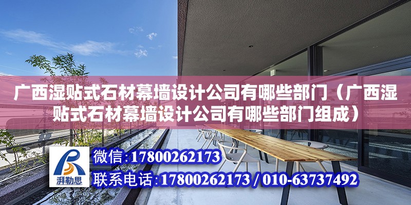 廣西濕貼式石材幕墻設計公司有哪些部門（廣西濕貼式石材幕墻設計公司有哪些部門組成）