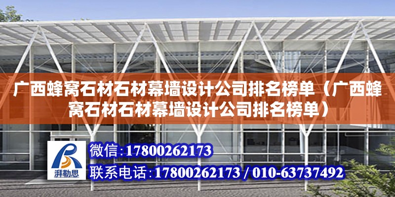 廣西蜂窩石材石材幕墻設(shè)計公司排名榜單（廣西蜂窩石材石材幕墻設(shè)計公司排名榜單）