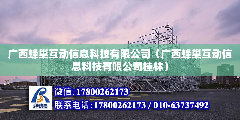 廣西蜂巢互動信息科技有限公司（廣西蜂巢互動信息科技有限公司桂林）