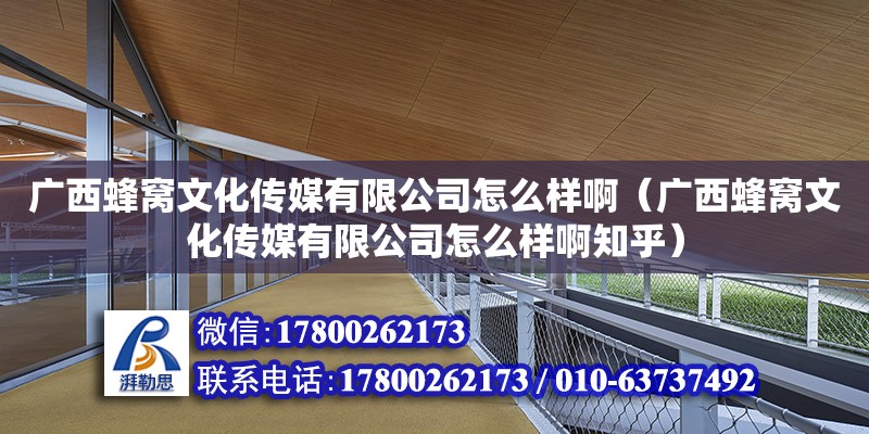 廣西蜂窩文化傳媒有限公司怎么樣啊（廣西蜂窩文化傳媒有限公司怎么樣啊知乎）