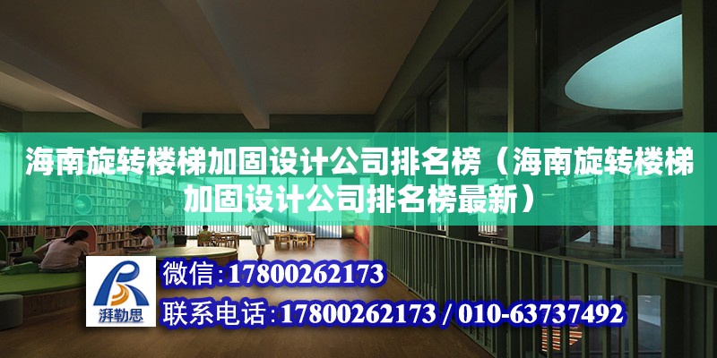 海南旋轉樓梯加固設計公司排名榜（海南旋轉樓梯加固設計公司排名榜最新）