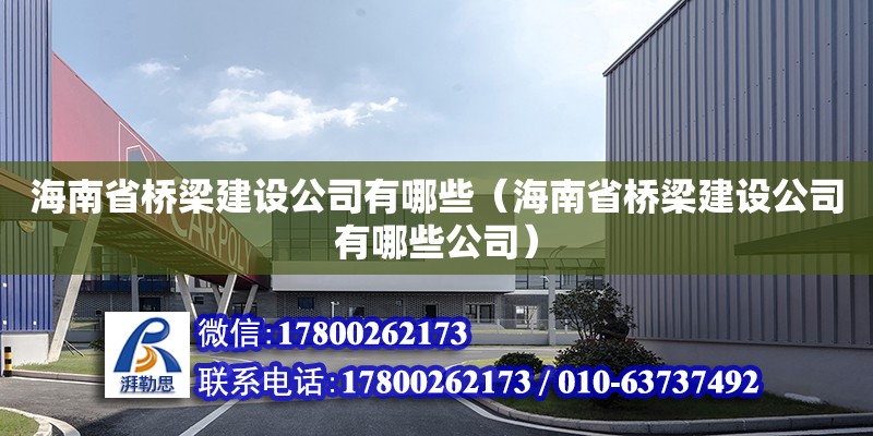 海南省橋梁建設公司有哪些（海南省橋梁建設公司有哪些公司）