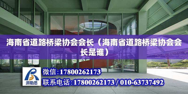 海南省道路橋梁協(xié)會會長（海南省道路橋梁協(xié)會會長是誰）