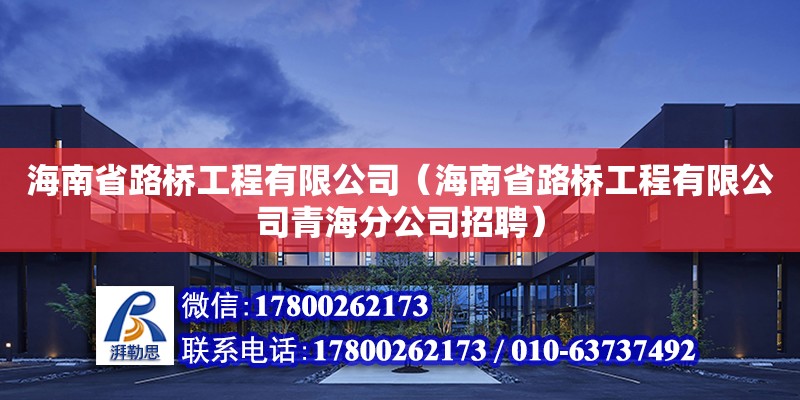 海南省路橋工程有限公司（海南省路橋工程有限公司青海分公司招聘）