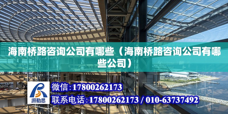 海南橋路咨詢公司有哪些（海南橋路咨詢公司有哪些公司）