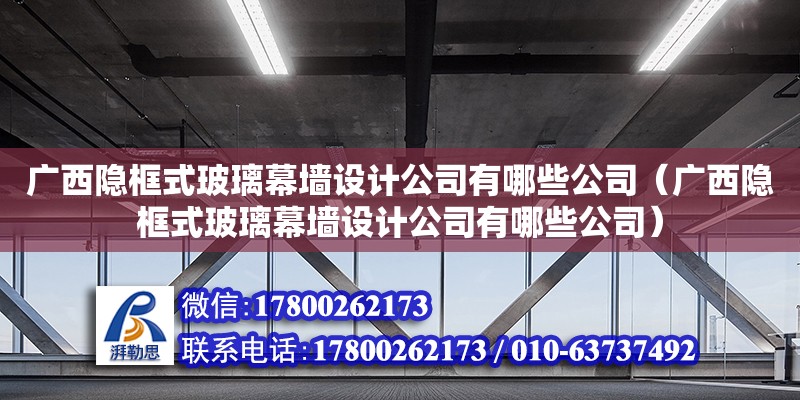 廣西隱框式玻璃幕墻設計公司有哪些公司（廣西隱框式玻璃幕墻設計公司有哪些公司）