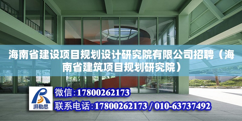 海南省建設項目規(guī)劃設計研究院有限公司招聘（海南省建筑項目規(guī)劃研究院）