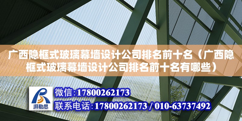 廣西隱框式玻璃幕墻設(shè)計(jì)公司排名前十名（廣西隱框式玻璃幕墻設(shè)計(jì)公司排名前十名有哪些）