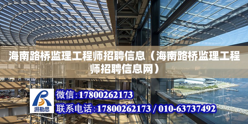 海南路橋監理工程師招聘信息（海南路橋監理工程師招聘信息網）