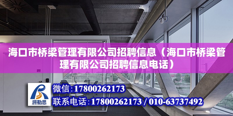 海口市橋梁管理有限公司招聘信息（海口市橋梁管理有限公司招聘信息電話）