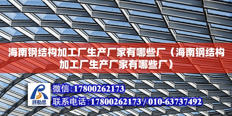 海南鋼結(jié)構(gòu)加工廠生產(chǎn)廠家有哪些廠（海南鋼結(jié)構(gòu)加工廠生產(chǎn)廠家有哪些廠）