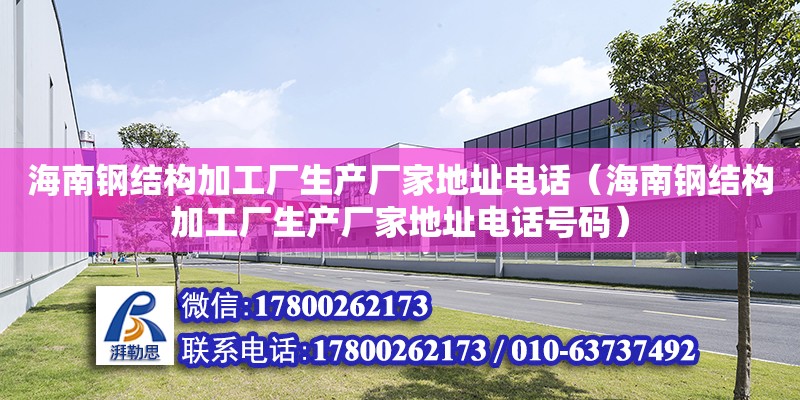 海南鋼結構加工廠生產廠家****（海南鋼結構加工廠生產廠家****號碼）