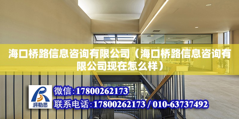 海口橋路信息咨詢有限公司（海口橋路信息咨詢有限公司現在怎么樣）