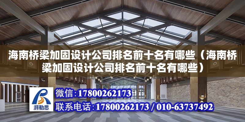 海南橋梁加固設計公司排名前十名有哪些（海南橋梁加固設計公司排名前十名有哪些）