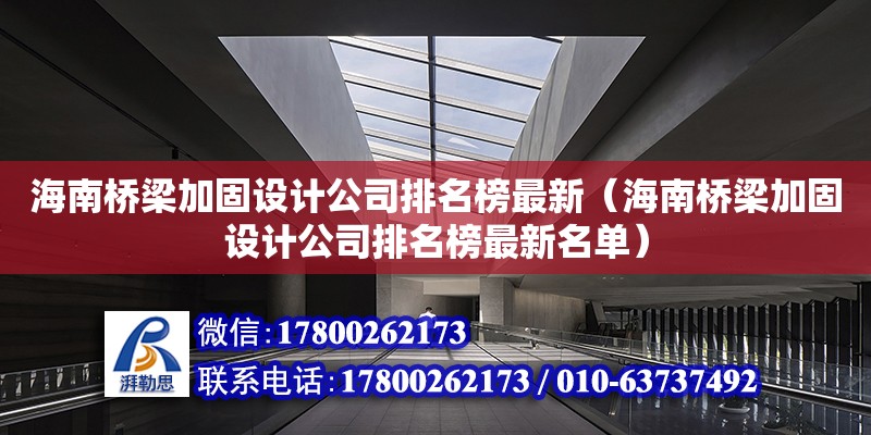 海南橋梁加固設計公司排名榜最新（海南橋梁加固設計公司排名榜最新名單）