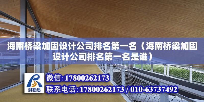 海南橋梁加固設計公司排名第一名（海南橋梁加固設計公司排名第一名是誰）