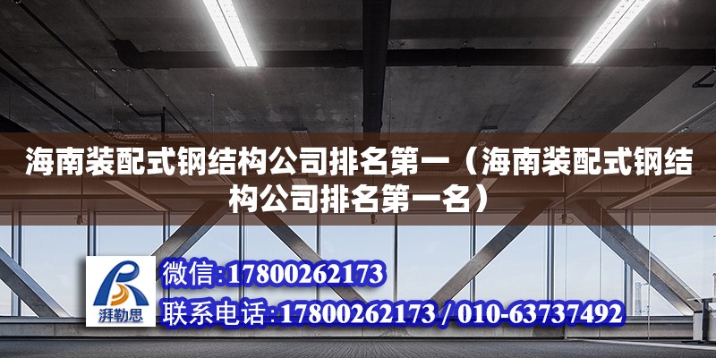 海南裝配式鋼結構公司排名第一（海南裝配式鋼結構公司排名第一名）