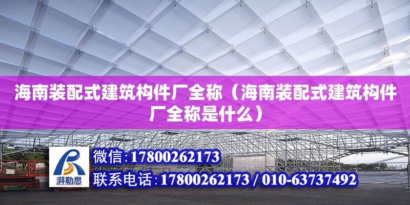 海南裝配式建筑構件廠全稱（海南裝配式建筑構件廠全稱是什么） 鋼結構網架設計