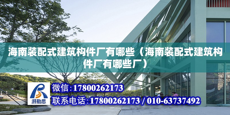 海南裝配式建筑構件廠有哪些（海南裝配式建筑構件廠有哪些廠）