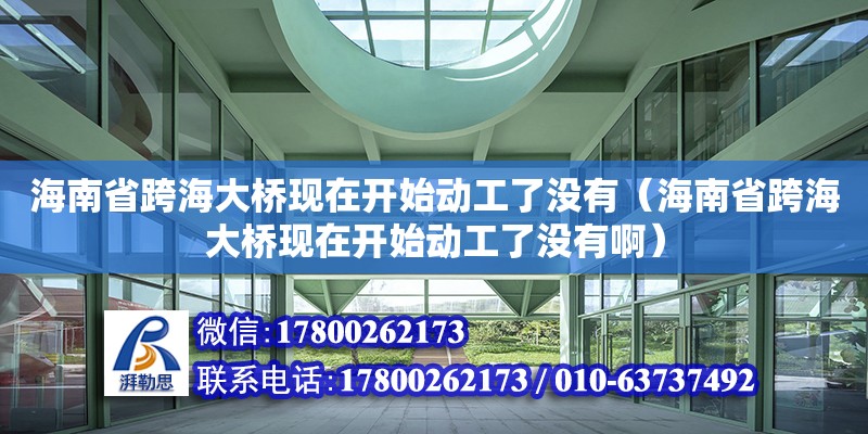 海南省跨海大橋現(xiàn)在開始動(dòng)工了沒有（海南省跨海大橋現(xiàn)在開始動(dòng)工了沒有啊）