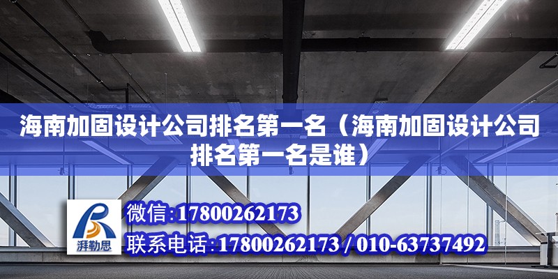 海南加固設(shè)計公司排名第一名（海南加固設(shè)計公司排名第一名是誰）