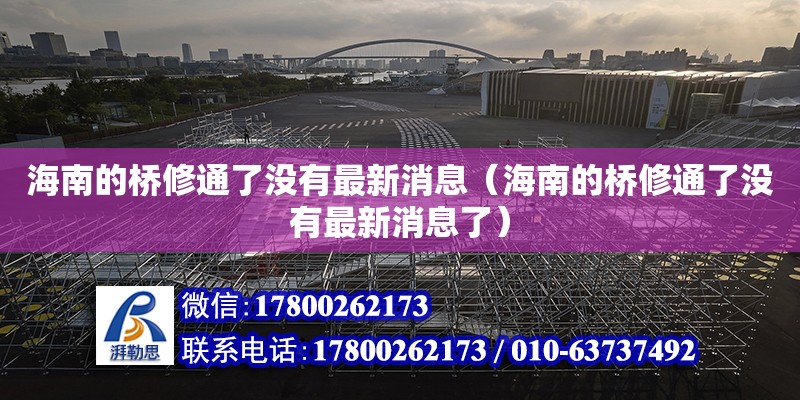 海南的橋修通了沒有最新消息（海南的橋修通了沒有最新消息了） 鋼結(jié)構(gòu)網(wǎng)架設(shè)計(jì)