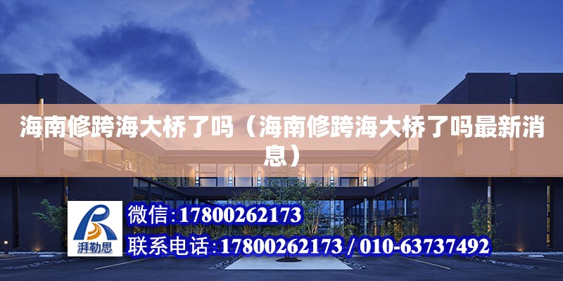 海南修跨海大橋了嗎（海南修跨海大橋了嗎最新消息） 鋼結構網架設計