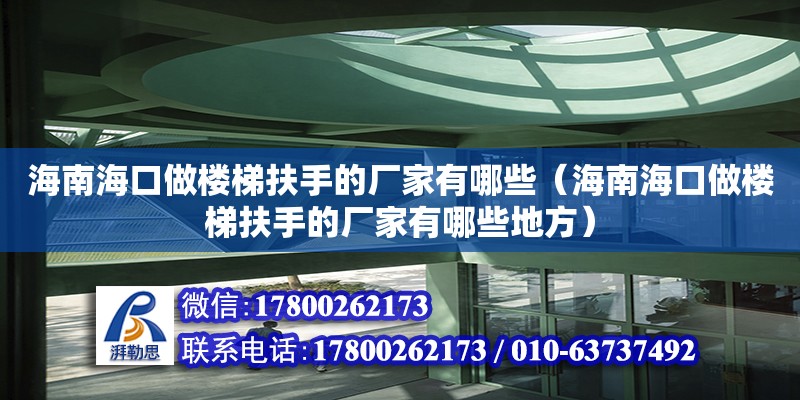 海南?？谧鰳翘莘鍪值膹S家有哪些（海南海口做樓梯扶手的廠家有哪些地方）