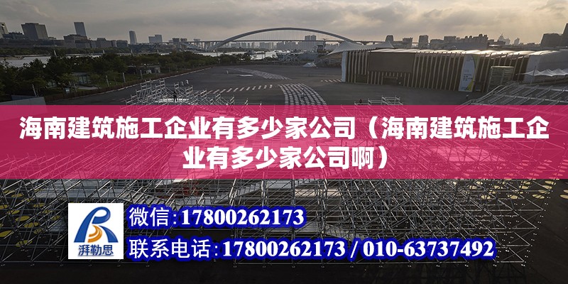 海南建筑施工企業(yè)有多少家公司（海南建筑施工企業(yè)有多少家公司啊） 鋼結(jié)構(gòu)網(wǎng)架設(shè)計(jì)