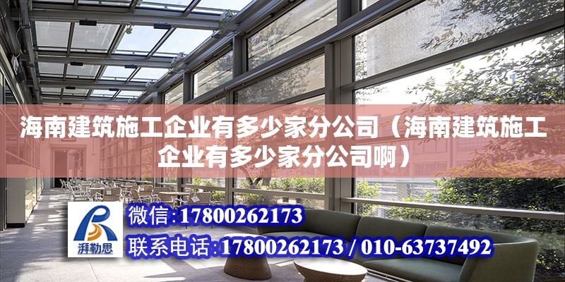 海南建筑施工企業有多少家分公司（海南建筑施工企業有多少家分公司啊）