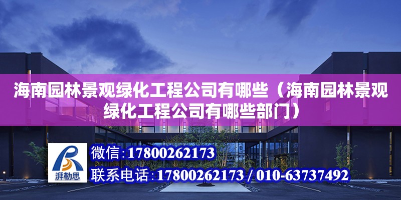 海南園林景觀綠化工程公司有哪些（海南園林景觀綠化工程公司有哪些部門）