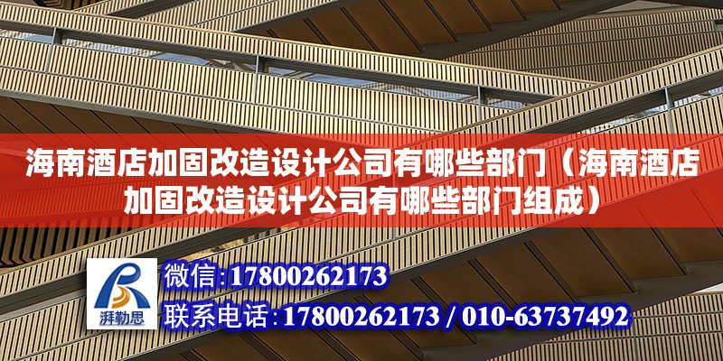 海南酒店加固改造設計公司有哪些部門（海南酒店加固改造設計公司有哪些部門組成）